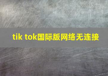 tik tok国际版网络无连接